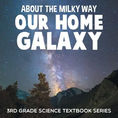 A Tejútrendszerről (Otthoni galaxisunk): 3. osztályos természettudományos tankönyvsorozat - About the Milky Way (Our Home Galaxy): 3rd Grade Science Textbook Series