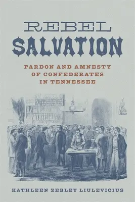 Lázadó megváltás: A konföderációsok kegyelme és amnesztiája Tennessee-ben - Rebel Salvation: Pardon and Amnesty of Confederates in Tennessee