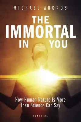 A benned élő halhatatlan: Hogyan az emberi természet több, mint amit a tudomány meg tud mondani - The Immortal in You: How Human Nature Is More Than Science Can Say