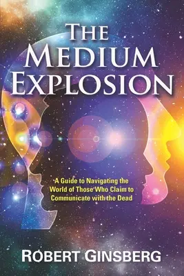 A médiumrobbanás: Útmutató azok világában való eligazodáshoz, akik azt állítják, hogy kommunikálnak a halottakkal - The Medium Explosion: A Guide to Navigating the World of Those Who Claim to Communicate with the Dead