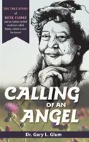 Egy angyal hívása: Rene Caisse és egy indiai gyógynövény, az Essiac, a természet gyógymódja a rák ellen - Az igazi történet - Calling of an Angel: The True Story of Rene Caisse and an Indian Herbal Medicine Called Essiac, Nature's Cure for Cancer