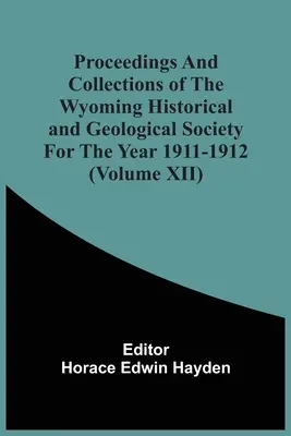 A Wyomingi Történelmi és Földtani Társaság 1911-1912-es évfolyama és gyűjteménye (Xii. kötet) - Proceedings And Collections Of The Wyoming Historical And Geological Society For The Year 1911-1912 (Volume Xii)