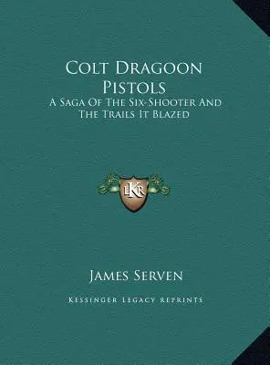 Colt Dragoon Pistols: A Saga of the Six-Shooter and the Trails It Blazed