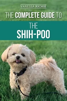 A Shih-Poo teljes útmutatója: Az új Shih-Poo kiskutya megtalálása, felnevelése, kiképzése, etetése, szocializálása és szeretete - The Complete Guide to the Shih-Poo: Finding, Raising, Training, Feeding, Socializing, and Loving Your New Shih-Poo Puppy