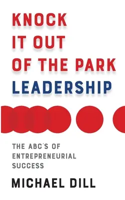 Knock It Out of the Park Leadership: A vállalkozói siker ABC-je - Knock It Out of the Park Leadership: The Abc's of Entrepreneurial Success