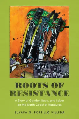 Az ellenállás gyökerei: A nemek, a faj és a munka története Honduras északi partvidékén - Roots of Resistance: A Story of Gender, Race, and Labor on the North Coast of Honduras