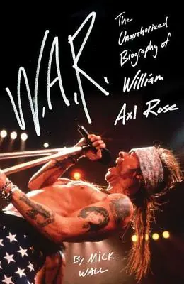 W.A.R.: William Axl Rose engedély nélküli életrajza - W.A.R.: The Unauthorized Biography of William Axl Rose