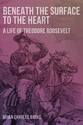 A felszín alatt a szívig: Theodore Roosevelt élete - Beneath the Surface to the Heart: A Life of Theodore Roosevelt