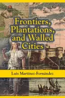 Határok, ültetvények és fallal körülvett városok: Esszék a spanyol karibi társadalomról, kultúráról és politikáról (1800-1945) - Frontiers, Plantations, and Walled Cities: Essays on Society, Culture, and Politics in the Hispanic Caribbean (1800-1945)