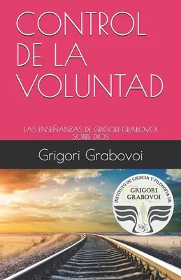 Control de la Voluntad: Grigori Grabovoi Sobre Dios: Las Enseanzas de Grigori Grabovoi Sobre Dios - Control de la Voluntad: Las Enseanzas de Grigori Grabovoi Sobre Dios