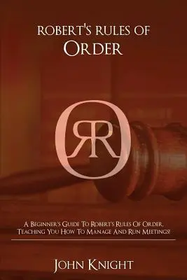 Robert's Rules of Order: Kezdő útmutató a Robert's Rules of Order-hez, megtanítja, hogyan vezesse és vezesse az értekezleteket! - Robert's Rules of Order: A Beginner's Guide to Robert's Rules of Order, Teaching You how to Manage and Run Meetings!