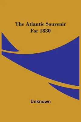 The Atlantic Souvenir for 1830 - The Atlantic Souvenir For 1830