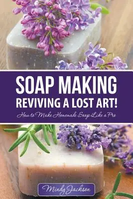 Szappankészítés: Egy elveszett művészet újjáélesztése!: Hogyan készítsünk házi szappant, mint egy profi - Soap Making: Reviving a Lost Art!: How to Make Homemade Soap like a Pro