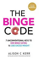 The Binge Code: 7 szokatlan kulcs a falásrohamok megszüntetéséhez és a súlyfelesleg leadásához - The Binge Code: 7 Unconventional Keys to End Binge Eating & Lose Excess Weight