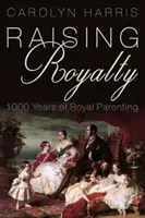 Raising Royalty: A királyi szülői élet 1000 éve - Raising Royalty: 1000 Years of Royal Parenting