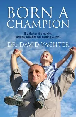 Bajnoknak született: A maximális egészség és a tartós siker mesteri stratégiája - Born a Champion: The Master Strategy for Maximum Health and Lasting Success