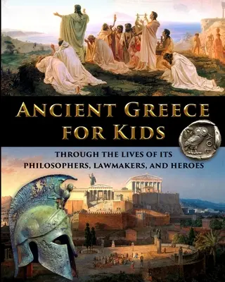 Az ókori Görögország gyerekeknek filozófusainak, törvényhozóinak és hőseinek életén keresztül - Ancient Greece for Kids Through the Lives of its Philosophers, Lawmakers, and Heroes