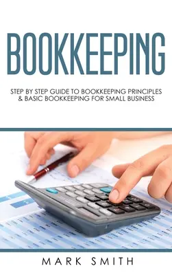 Könyvelés: Lépésről lépésre útmutató a könyvelési alapelvekhez és az alapvető könyveléshez kisvállalkozások számára - Bookkeeping: Step by Step Guide to Bookkeeping Principles & Basic Bookkeeping for Small Business