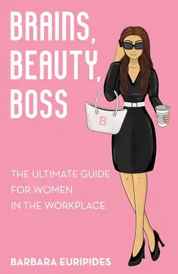 Agy, szépség, főnök: A végső útmutató a nők számára a munkahelyen - Brains, Beauty, Boss: The Ultimate Guide for Women in the Workplace