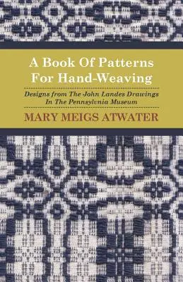 A Book of Patterns for Hand-Weaving; Designs from the John Landes Drawings in the Pennsylvnia Museum (Kézi szövés mintakönyv; minták a Pennsylvnia Múzeumban található John Landes-rajzokból) - A Book of Patterns for Hand-Weaving; Designs from the John Landes Drawings in the Pennsylvnia Museum