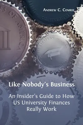 Like Nobody's Business: Egy bennfentes útmutatója arról, hogyan működnek valójában az amerikai egyetemek pénzügyei - Like Nobody's Business: An Insider's Guide to How US University Finances Really Work