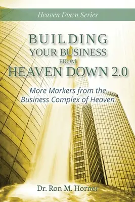 Üzleted felépítése a Mennyországból 2.0: További jelzők a mennyei üzleti komplexumból - Building Your Business from Heaven Down 2.0: More Markers from the Business Complex of Heaven
