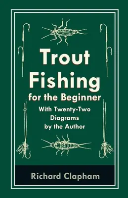 Pisztránghorgászat kezdőknek - A szerző huszonkét ábrájával - Trout-Fishing for the Beginner - With Twenty-Two Diagrams by the Author