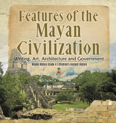 A maja civilizáció jellemzői: Írás, művészet, építészet és kormányzat - Maya történelem 4. osztály - Gyermekek ókori történelme - Features of the Mayan Civilization: Writing, Art, Architecture and Government - Mayan History Grade 4 - Children's Ancient History