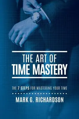 Az időmúlás művészete: A 7 lépés az időnk uralásához - The Art of Time Mastery: The 7 Steps for Mastering Your Time