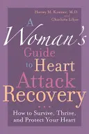 Egy nő útmutatója a szívinfarktusból való felépüléshez: Hogyan élje túl, gyarapodjon és védje meg a szívét? - A Woman's Guide to Heart Attack Recovery: How to Survive, Thrive, and Protect Your Heart