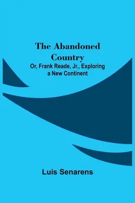 Az elhagyott ország; avagy Frank Reade, Jr. egy új kontinens felfedezése. - The Abandoned Country; or, Frank Reade, Jr., Exploring a New Continent.