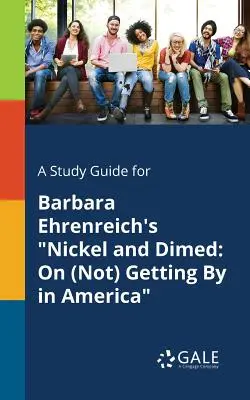 A Study Guide for Barbara Ehrenreich's Nickel and Dimed: On (Not) Getting By Amerikában - A Study Guide for Barbara Ehrenreich's Nickel and Dimed: On (Not) Getting By in America