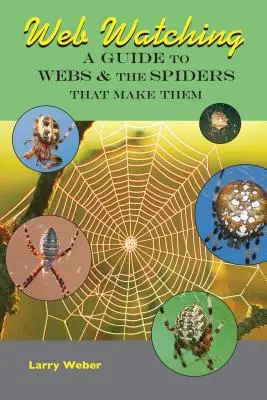 Web Watching: A Web Watching: A Guide to Webs & the Spiders That Make The Spiders That Make The Webs - Web Watching: A Guide to Webs & the Spiders That Make Them