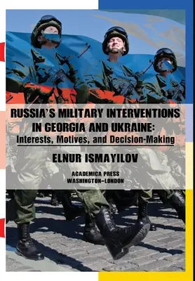 Oroszország katonai beavatkozása Grúziában és Ukrajnában: Érdekek, motivációk és döntéshozatal - Russia's Military Interventions in Georgia and Ukraine: Interests, Motives, and Decision-Making