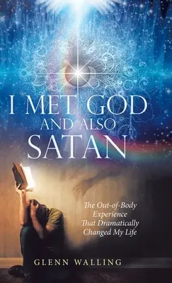 Találkoztam Istennel és a Sátánnal is: A testen kívüli élmény, amely drámaian megváltoztatta az életemet. - I Met God and Also Satan: The Out-Of-Body Experience That Dramatically Changed My Life