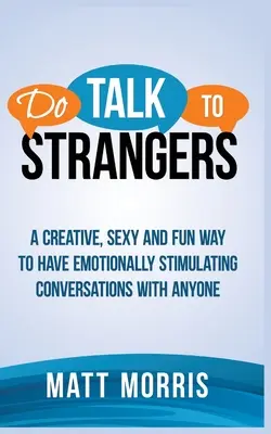 Beszélgess idegenekkel! Kreatív, szexi és szórakoztató módszer, hogy érzelmileg stimuláló beszélgetéseket folytass bárkivel - Do Talk to Strangers: A Creative, Sexy, and Fun Way to Have Emotionally Stimulating Conversations With Anyone