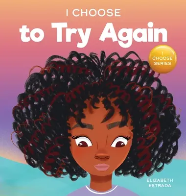 Úgy döntök, hogy újra megpróbálom: Színes képeskönyv a kitartásról és a szorgalomról - I Choose To Try Again: A Colorful, Picture Book About Perseverance and Diligence