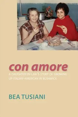 Con Amore: A Daughter-In-la-law's Story of Growing Up Italian-American in Bushwick - Con Amore: A Daughter-In-Law's Story of Growing Up Italian-American in Bushwick