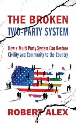 Az elromlott kétpártrendszer: Hogyan állíthatja vissza a többpártrendszer a civilizációt és a közösséget az országban? - The Broken Two-Party System: How a Multi Party System Can Restore Civility and Community to the Country