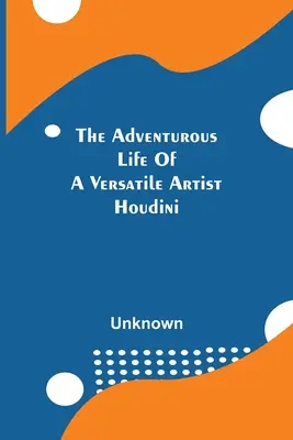 Egy sokoldalú művész kalandos élete; Houdini - The Adventurous Life Of A Versatile Artist; Houdini