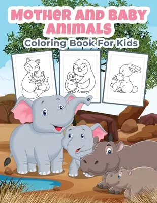 Anya és baba állatok színezőkönyv gyerekeknek: Nagyszerű anya és babaállatok tevékenységkönyv fiúknak, lányoknak és gyerekeknek - Mother and Baby Animals Coloring Book for Kids: Great Mother and Baby Animals Activity Book for Boys, Girls and Kids