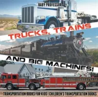 Teherautók, vonatok és nagy gépek! Közlekedési könyvek gyerekeknek - Gyerekeknek szóló közlekedési könyvek - Trucks, Trains and Big Machines! Transportation Books for Kids - Children's Transportation Books