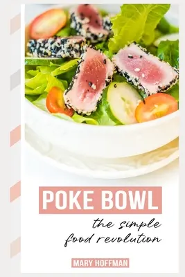 Poke Bowls, az egyszerű ételek forradalma: Egy kis történelem, gyors és egyszerű receptek - Poke Bowls, the Simple Food Revolution: A Bit of History, Quick & Easy Recipes