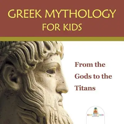 Görög mitológia gyerekeknek: Az istenektől a titánokig - Greek Mythology for Kids: From the Gods to the Titans