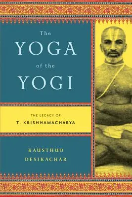 A jógi jógája: T. Krishnamacharya öröksége - The Yoga of the Yogi: The Legacy of T. Krishnamacharya