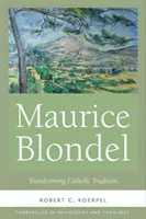 Maurice Blondel: Blondel: Transforming Catholic Tradition - Maurice Blondel: Transforming Catholic Tradition