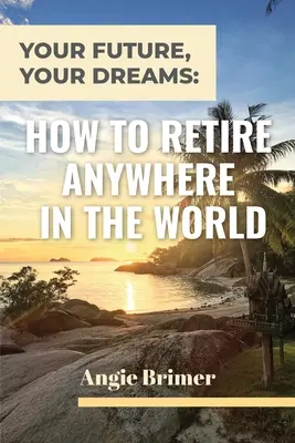 A jövőd, az álmaid: Hogyan vonulj nyugdíjba a világ bármely pontján - Your Future, Your Dreams: How to Retire Anywhere in the World