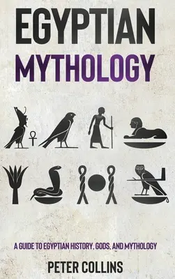 Egyiptomi mitológia: A Guide to Egyptian History, Gods, and Mythology (Útmutató az egyiptomi történelemhez, istenekhez és mitológiához) - Egyptian Mythology: A Guide to Egyptian History, Gods, and Mythology