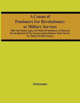 A Census of Pensioners for Revolutionary Or Military Services (Sčítání důchodců za revoluční nebo vojenské služby): S jejich jmény, věkem a bydlištěm, jak je vrátili maršálové ze Sev. - A Census Of Pensioners For Revolutionary Or Military Services: With Their Names, Ages, And Places Of Residence, As Returned By The Marshals Of The Sev