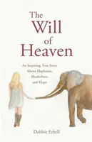 A mennyei akarat: Az elefántokról, az alkoholizmusról és a reményről. - The Will of Heaven: An Inspiring True Story About Elephants, Alcoholism, and Hope